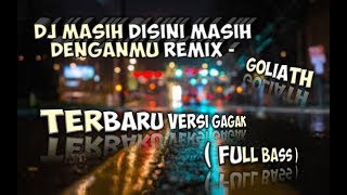 DJ MASIH DISINI MASIH DENGANMU REMIX - GOLIATH FULL BASS TERBARU VERSI GAGAK
