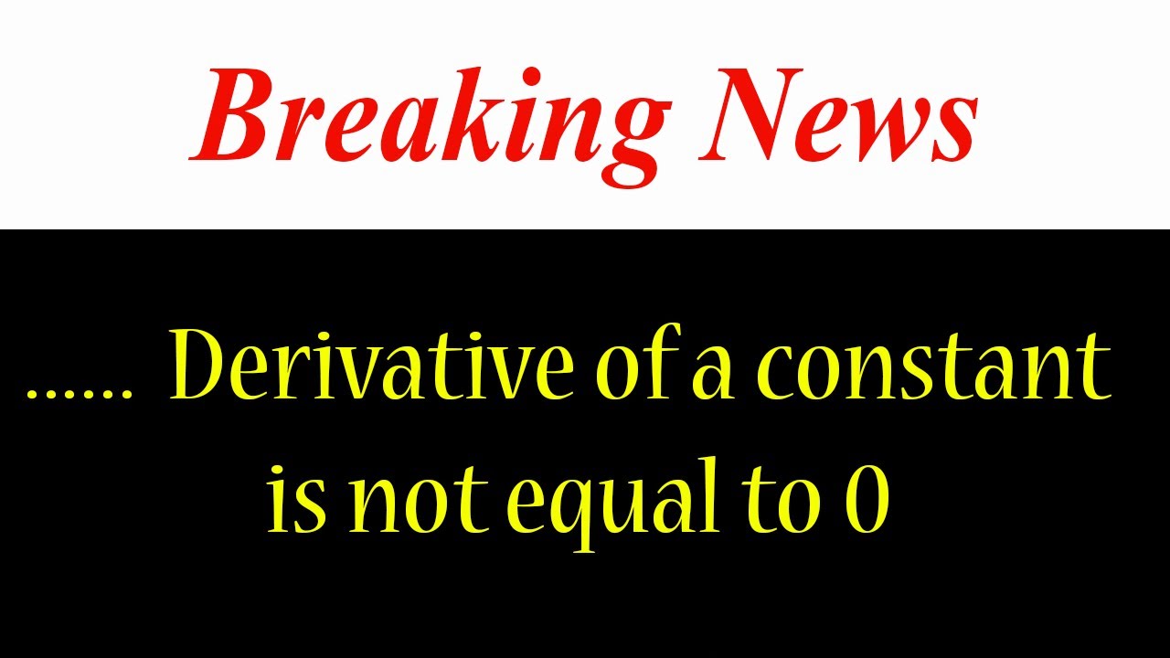 BREAKING NEWS . Derivative of a constant is not equal to zero