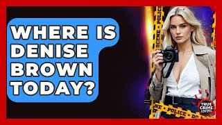 Celebrity Where Is Denise Brown Today? - True Crime Lovers Net Worth