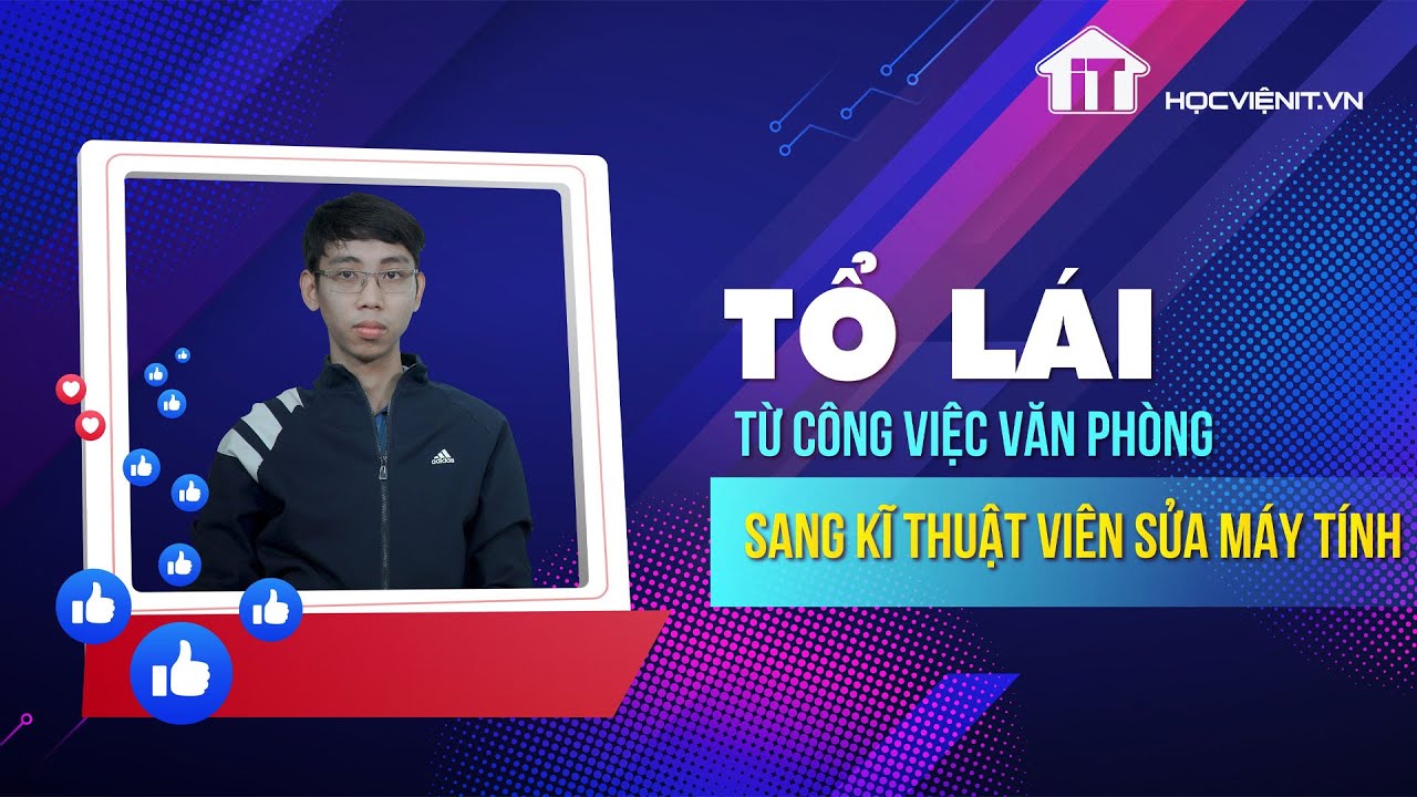 Tổ lái từ công việc văn phòng sang kỹ thuật viên sửa chữa máy tính – Học viên Đức Ngọc