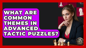 What Are Common Themes In Advanced Tactic Puzzles? - The Chess Codex