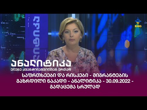 საფრთხეები და რისკები - მიგრანტების გაზრდილი ნაკადი - ანალიტიკა - 30.09.2022 - გადაცემა სრულად