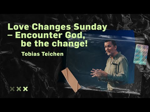 Love Changes Sunday – Encounter God, be the change! | Tobias Teichen