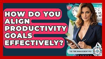 How Do You Align Productivity Goals Effectively? - The Time Management Pro