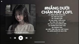 Nắng Dưới Chân Mây Lofi - Trả Lại Em Những Nỗi Buồn Trả Lại Những Niềm Đau - Nhạc Chill TikTok