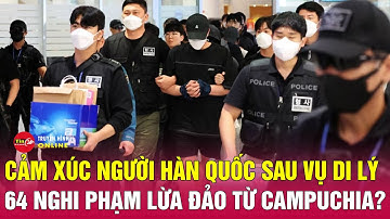 Sự thật chấn động phía sau 64 người Hàn Quốc được đưa về nước liên quan ổ lừa đảo ở Campuchia