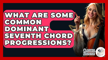 What Are Some Common Dominant Seventh Chord Progressions? - Classical Serenade