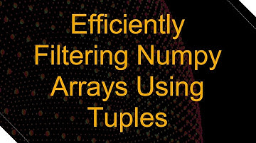 Efficiently Filtering Numpy Arrays Using Tuples
