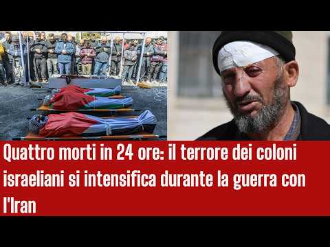 Video Quattro morti in 24 ore il terrore dei coloni israeliani si intensifica durante la guerra con l'Iran