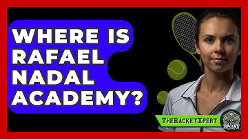 Where Is Rafael Nadal Academy? - The Racket Xpert