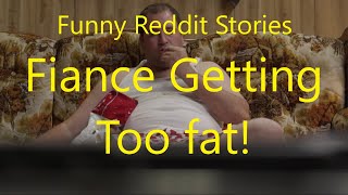 Funny Reddit Stories:  Fiance Getting Too Fat! (r/RelationshipAdvice)