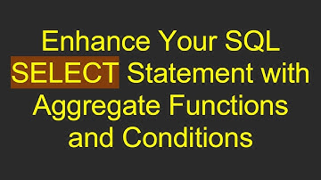 Enhance Your SQL SELECT Statement with Aggregate Functions and Conditions