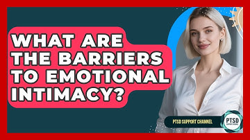 What Are The Barriers To Emotional Intimacy? - PTSD Support Channel