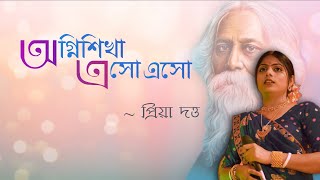 Agni Shikha Esho Esho || অগ্নিশিখা এসো এসো - Rabindra Sangeet By Priya Dutta