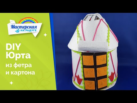 Юрта из картона и фетра. Юрта-шкатулка своими руками