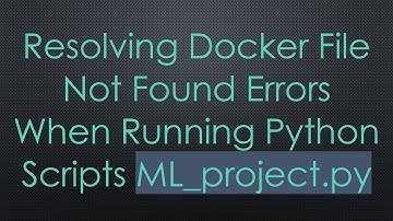 Resolving Docker File Not Found Errors When Running Python Scripts ML_project.py
