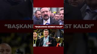 Fenerbahçe Yönetim Kurulu Üyesi Ertan Torunoğulları: Başkanımız serbest kaldı.