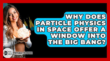 Why Does Particle Physics In Space Offer A Window Into The Big Bang? - Physics Frontier