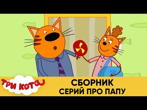 Три Кота | Сборник серий про Папу | Мультфильмы для детей 2021