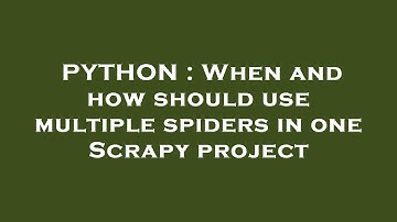 PYTHON : When and how should use multiple spiders in one Scrapy project