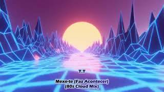 T.T - Mexe-te (Faz Acontecer) (80s Cloud Mix)