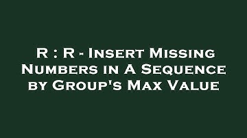 R : R - Insert Missing Numbers in A Sequence by Group