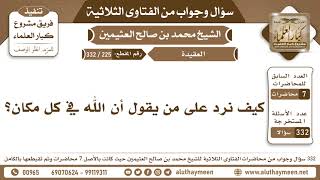 225 - 332 كيف نرد على من يقول أن الله في كل مكان؟ الفتاوى الثلاثية - ابن عثيمين