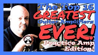 Top 16 GREATEST Guitar Amplifiers EVER! | PRACTICE AMP EDITION!