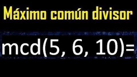 mcd de 5 , 6 y 10 . Maximo comun divisor de 3 numeros , ejemplo