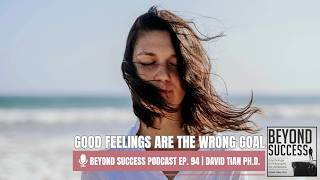 Good Feelings Are the Wrong Goal - 94 Beyond Success: Psychology & Philosophy with David Tian