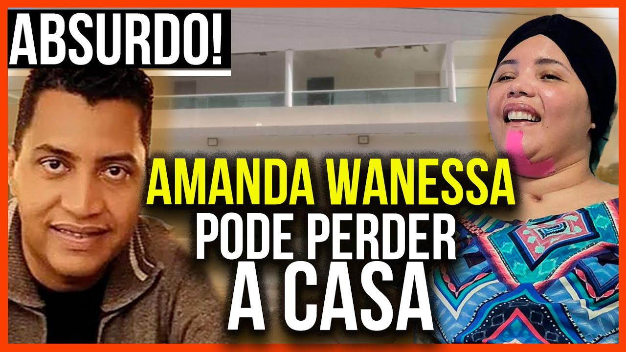 URGENTE! AMANDA WANESSA PODE PERDER A CASA