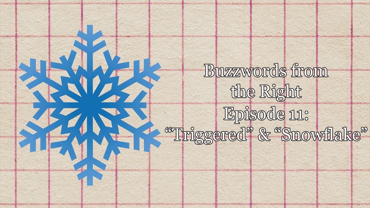 Buzzwords from the Right, Episode 11: "Triggered" & "Snowflake" - This episode concerns two of the most common words used by conservative pundits to describe the perceived sensibilities of college-age progressives and leftists