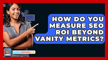 How Do You Measure SEO ROI Beyond Vanity Metrics? - SearchEnginesHub.com
