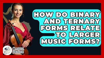 How Do Binary And Ternary Forms Relate To Larger Music Forms? - Classical Serenade