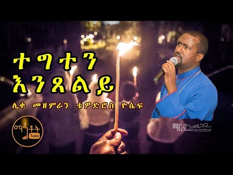 ተግተን እንጸልይ Tegten Entseley ሊቀ መዘምራን ቴዎድሮስ ዮሴፍ Like Mezemeran Tewodros Yosef