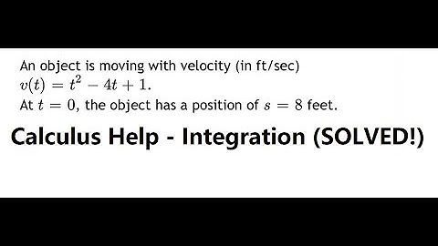 Calculus Help: An object is moving with velocity (in ft/sec) v(t)=t^2-4t+1. At t=0, the object has a