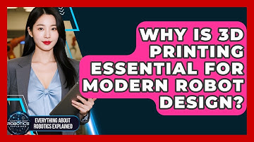 Why Is 3D Printing Essential For Modern Robot Design? - Everything About Robotics Explained