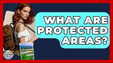 What Are Protected Areas? - The Geography Atlas