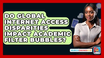 Do Global Internet Access Disparities Impact Academic Filter Bubbles? - SearchEnginesHub.com