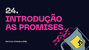 24. Introdução as Promises - Mini-curso JS Moderno (ES6)