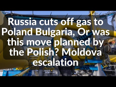 Russia cuts off gas to Poland Bulgaria, Or was this move planned by the Polish? Moldova escalation