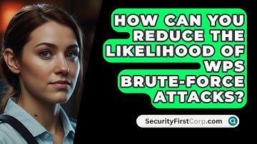 How Can You Reduce The Likelihood Of WPS Brute-Force Attacks? - SecurityFirstCorp.com