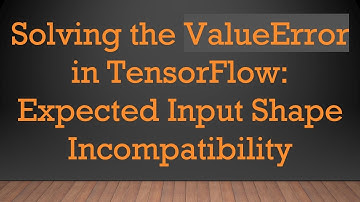 Solving the ValueError in TensorFlow: Expected Input Shape Incompatibility