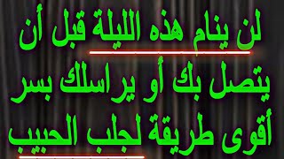 لن ينام هذه الليلة قبل أن يتصل بك أو يراسلك بسر أقوى طريقة#الحبيب