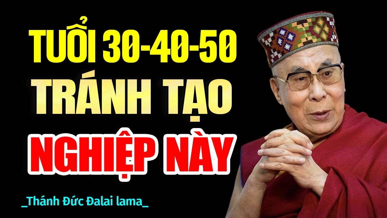 Tuổi 30-40-50 tránh tạo nghiệp này - Thánh Đức Đạt Lai Lạt Ma.