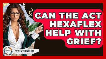 Can The ACT Hexaflex Help With Grief? - Cognitive Therapy Hub