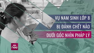 Vụ nam sinh lớp 8 bị đánh chết não dưới góc nhìn pháp lý: Mâu thuẫn nhỏ, hậu quả lớn | VTC Now