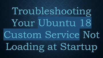 Troubleshooting Your Ubuntu 18 Custom Service Not Loading at Startup