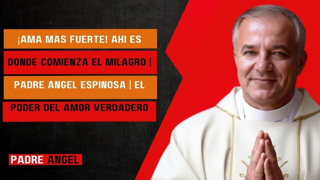 ¡Ama Más Fuerte! Ahí Es Donde Comienza el Milagro Padre Ángel Espinosa | El Poder del Amor Verdadero