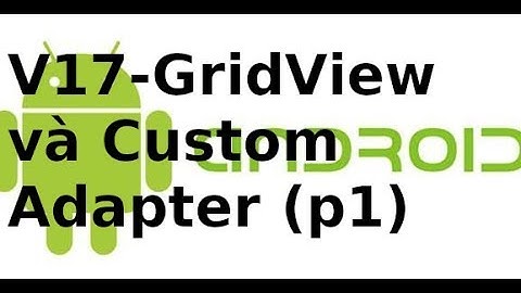 Lập trình Android Giao Diện - Video17 - Sử dụng custom adapter cho Gridview (p1)